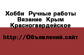 Хобби. Ручные работы Вязание. Крым,Красногвардейское